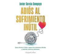Adiós al sufrimiento inútil: Cómo afrontar el dolor, superar los momentos difíciles y controlar nuestras emociones (HARPERCOLLINS)