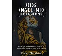 ADIÓS, ÁNGEL MÍO; ¡HASTA SIEMPRE!: Cartas que te escribí amor, luego de tu muerte; para sanar el duelo de mi corazón (Prosa Poética)