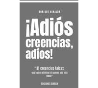 ¡Adiós creencias, adiós!: “31 creencias falsa y limitantes que has de eliminar si quieres una vida plena”