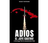 Adios El Jefe Castro!: A Revenge Plot to Assassinate Fidel
