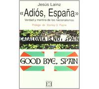 Adiós, España: Verdad y mentira de los nacionalismos (Ensayo)