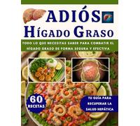 ADIÓS HÍGADO GRASO: Todo lo que Necesitas Saber para Combatir el HÍGADO GRASO de Forma Segura y Efectiva (INCLUYE 60 RECETAS CON IMÁGENES)