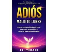 ADIÓS MALDITO LUNES: Cómo reconstruirte desde cero, descubrir tu propósito y generar tus propios ingresos