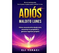 ADIÓS MALDITO LUNES: Cómo reconstruirte desde cero, descubrir tu propósito y generar tus propios ingresos