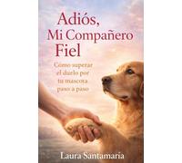 Adiós mi compañero fiel: Cómo superar el duelo por tu mascota paso a paso. (Renacer Interior)