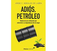 Adiós, petróleo: Historia de una civilización que sobrevivió a su dependencia del oro negro (Alianza Ensayo)