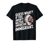 Adivina qué pasa si no eres nativo americano, eres un inmigrante Camiseta
