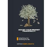 Adjust Your Mindset Financially.: Saving Money, And Maintaining Your Bills