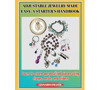 ADJUSTABLE JEWELRY MADE EASY: A STARTER’S HANDBOOK: Learn to create personalized pieces using clasps, cords, and sliders