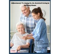 ADJUSTING TO LIVING IN AN ASSISTED LIVING & NURSING HOME: Medicare, Medicaid, Levels of Care & Tools to Empower Families (APPROVED or DENIED: Decoding ... Patients, & Providers Collection)