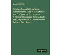 Adjutant General's Department. Itinerary of the Army of the Potomac and Co-Operating Forces in the Gettysburg Campaign, June and July, 1863, Organization of the Army of the Battle of Gettysburg.