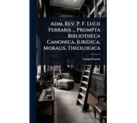 Adm. Rev. P. F. Lucii Ferraris ... Prompta Bibliotheca Canonica, Juridica, Moralis, Theologica
