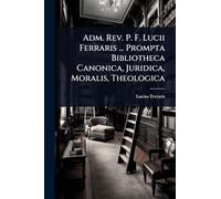 Adm. Rev. P. F. Lucii Ferraris ... Prompta Bibliotheca Canonica, Juridica, Moralis, Theologica