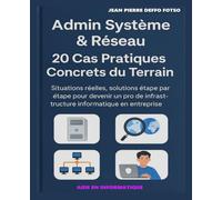 Admin Système & Réseau - 20 Cas Pratiques Concrets du Terrain: Situations réelles, solutions étape par étape pour devenir un pro de l'infrastructure informatique en entreprise