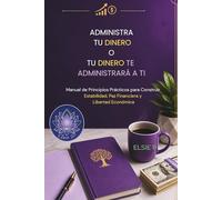 ADMINISTRA TU DINERO O TU DINERO TE ADMINISTRARÁ A TI: Manual de Principios Prácticos para Construir Estabilidad, Paz Financiera y Libertad Económica (El Poder de tu Existencia)