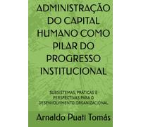 ADMINISTRAÇÃO DO CAPITAL HUMANO COMO PILAR DO PROGRESSO INSTITUCIONAL: SUBSISTEMAS, PRÁTICAS E PERSPECTIVAS PARA O DESENVOLVIMENTO ORGANIZACIONAL (Edições Académicas Arnaldo Puati Tomás)