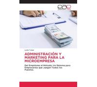 Administración Y Marketing Para La Microempresa: Del Empirismo al Método: Un Sistema para Empresarios que Juegan Todos los Puestos.