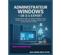 Administrateur Windows - De 0 à Expert: Comprendre et gérer un système Windows Server comme un pro, avec des analogies simples, sans se noyer dans les versions. (20 Cas Pratiques Concrets du Terrain)