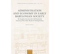 Administration and Economy in Early Babylonian Society: The Cuneiform Texts from the Ur III Period in the University of Notre Dame Theodore M. Hesburgh Library (Oxford Editions of Cuneiform Texts)