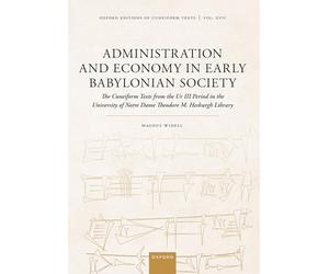 Administration and Economy in Early Babylonian Society: The Cuneiform Texts from the Ur III Period in the University of Notre Dame Theodore M. Hesburgh Library (Oxford Editions of Cuneiform Texts)