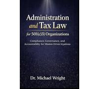 Administration and Tax Law for 501(c)(3) Organizations: Compliance, Governance, and Accountability for Mission-Driven Nonprofits (Mission-Driven Leadership Series)