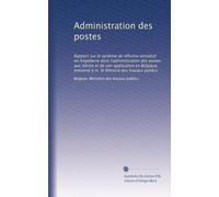 Administration des postes: Rapport sur le système de réforme introduit en Angleterre dans l'administration des postes aux lettres et de son ... présenté à m. le Ministre des travaux publics
