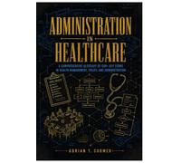 Administration in Healthcare: A Comprehensive Glossary of 590+ Key Terms in Health Management, Policy, and Administration