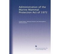 Administration of the Marine Mammal Protection Act of 1972: Volume 1