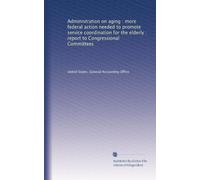 Administration on aging : more federal action needed to promote service coordination for the elderly : report to Congressional Committees