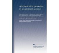 Administration procedure in government agencies: Report of the Committee on Administrative Procedure, appointed by the Attorney General, at the ... tribunals and to suggest improvements therein