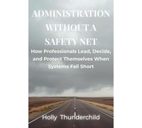 Administration Without a Safety Net: How Professionals Lead, Decide, and Protect Themselves When Systems Fall Short