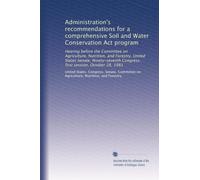 Administration's recommendations for a comprehensive Soil and Water Conservation Act program: Hearing before the Committee on Agriculture, Nutrition, ... Congress, first session, October 28, 1981