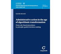 Administrative action in the age of algorithmic transformation. From rule-based procedures to principle-guided decision-making (Luiss. Monografie)