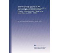 Administrative history of the Aeromedical Field Laboratory at the Air Force Missile Development Center, Holloman Air Force Base, New Mexico, 1951-1958