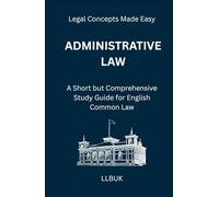 Administrative Law: A Short but Comprehensive Study Guide for English Common Law (Legal Concepts Made Easy)