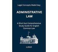Administrative Law: A Short but Comprehensive Study Guide for English Common Law (Legal Concepts Made Easy)