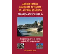 Administrativo Comunidad Autónoma de la Región de Murcia Preguntas tests (libro 1): Guía para mejorar en tu examen y más de 700 preguntas test