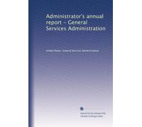 Administrator's annual report - General Services Administration: Volume 6
