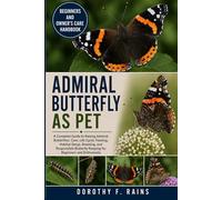 ADMIRAL BUTTERFLY AS PET: A Complete Guide to Raising Admiral Butterflies: Care, Life Cycle, Feeding, Habitat Setup, Breeding, and Responsible Butterfly Keeping for Beginners and Enthusiasts