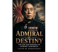 Admiral of Destiny: The Life and Strategy of Isoroku Yamamoto