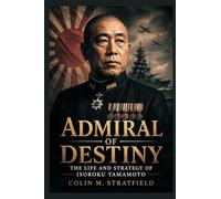 Admiral of Destiny: The Life and Strategy of Isoroku Yamamoto