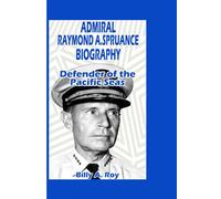 ADMIRAL RAYMOND A. SPRUANCE: Defender of the Pacific Seas
