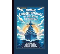 ADMIRAL RAYMOND SPRUANCE: THE QUIET HERO OF THE PACIFIC WAR AN INSPIRING WWII STORY FOR KIDS ABOUT LEADERSHIP AND BRAVERY