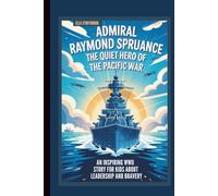 ADMIRAL RAYMOND SPRUANCE: THE QUIET HERO OF THE PACIFIC WAR AN INSPIRING WWII STORY FOR KIDS ABOUT LEADERSHIP AND BRAVERY