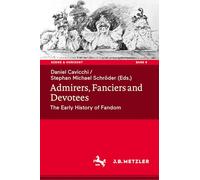 Admirers, Fanciers and Devotees: The Early History of Fandom: 9 (Szene & Horizont. Theaterwissenschaftliche Studien, 9)