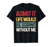 Admit It Life Would Be Boring Without Me Funny Diciendo Retro Camiseta