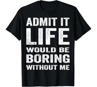 Admit It Life Would Be Boring Without Me Funny Saying tee Gift Unisex T-Shirt Black S