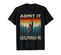Admit It Life Would Be Boring Without Me Sarcasmo Bigfoot Camiseta