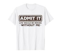 Admit It Life Would Be Boring Without Me - Sarcasmo Divertido Camiseta