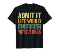 Admit It Life Would Be Boring Without Trains Railroad Camiseta